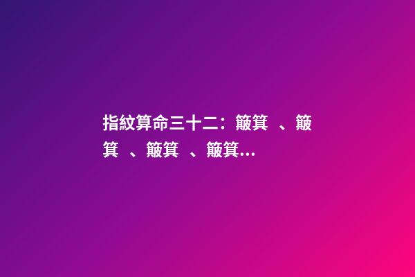 指紋算命三十二：簸箕、簸箕、簸箕、簸箕、簸箕